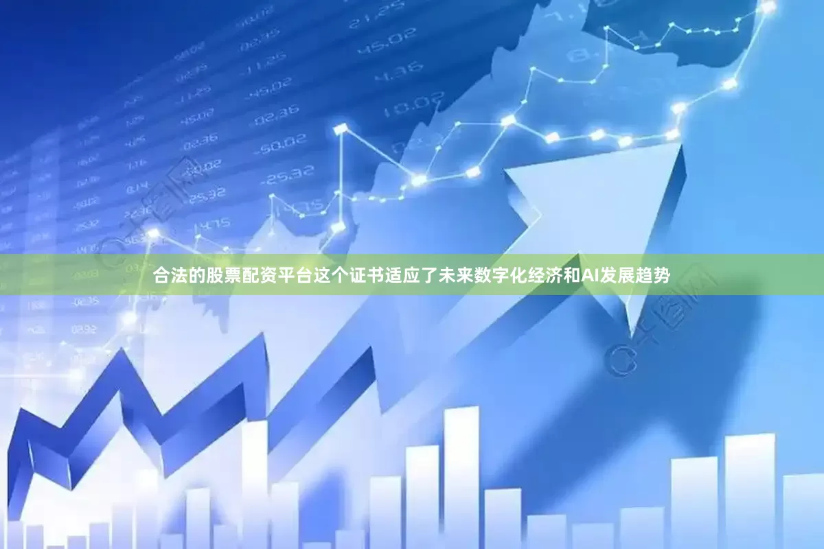 合法的股票配资平台这个证书适应了未来数字化经济和AI发展趋势
