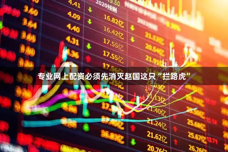 专业网上配资必须先消灭赵国这只“拦路虎”
