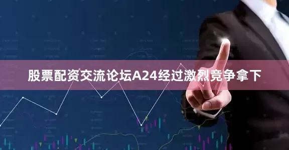 股票配资交流论坛A24经过激烈竞争拿下