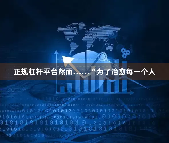 正规杠杆平台然而……“为了治愈每一个人