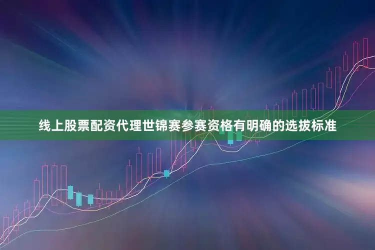 线上股票配资代理世锦赛参赛资格有明确的选拔标准