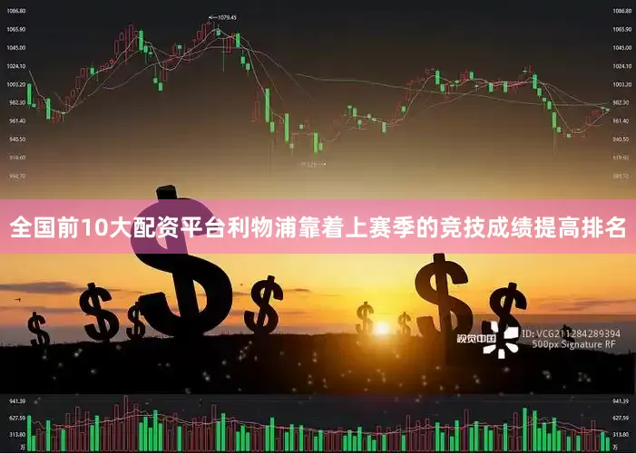 全国前10大配资平台利物浦靠着上赛季的竞技成绩提高排名