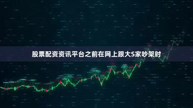 股票配资资讯平台之前在网上跟大S家吵架时
