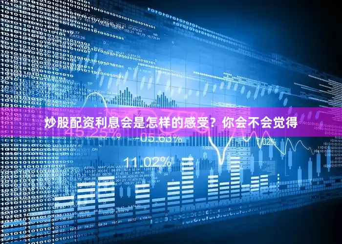 炒股配资利息会是怎样的感受？你会不会觉得