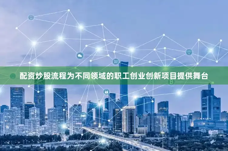 配资炒股流程为不同领域的职工创业创新项目提供舞台