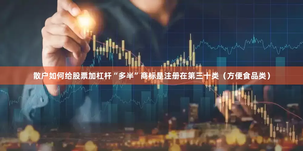 散户如何给股票加杠杆“多半”商标是注册在第三十类（方便食品类）