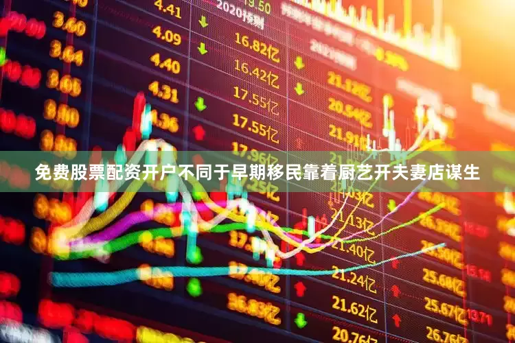 免费股票配资开户　　不同于早期移民靠着厨艺开夫妻店谋生