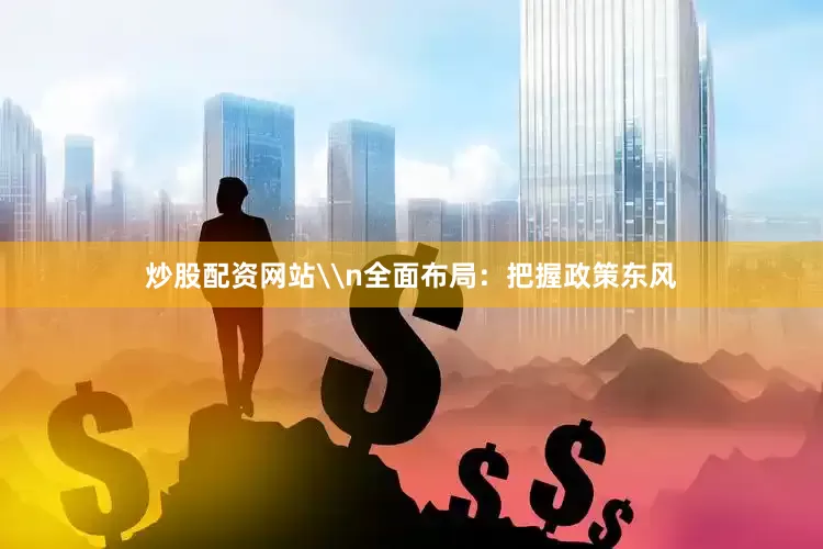 炒股配资网站\n全面布局：把握政策东风