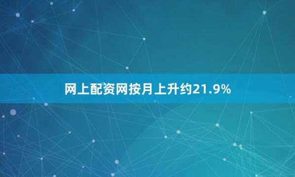 网上配资网按月上升约21.9%