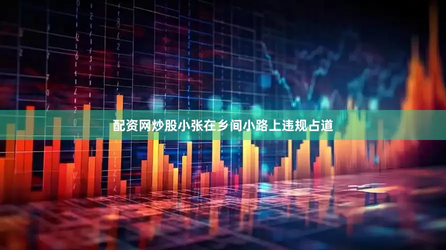 配资网炒股小张在乡间小路上违规占道