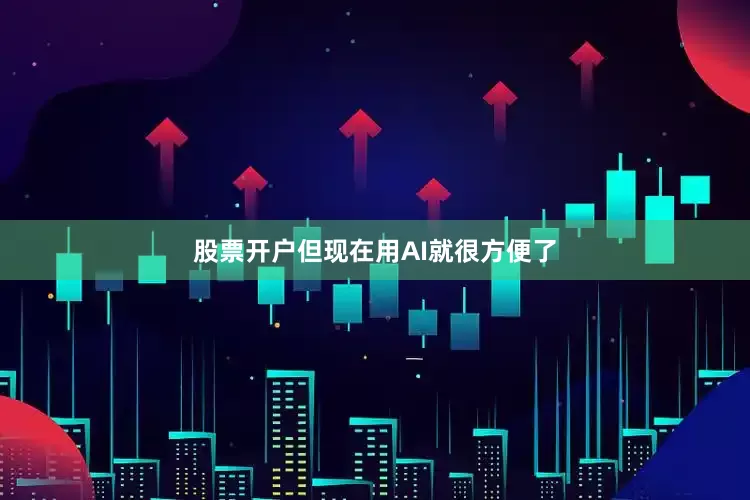 股票开户但现在用AI就很方便了
