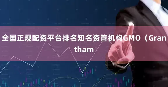 全国正规配资平台排名知名资管机构GMO(Grantham