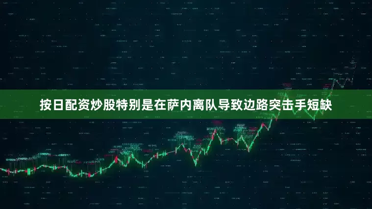 按日配资炒股特别是在萨内离队导致边路突击手短缺