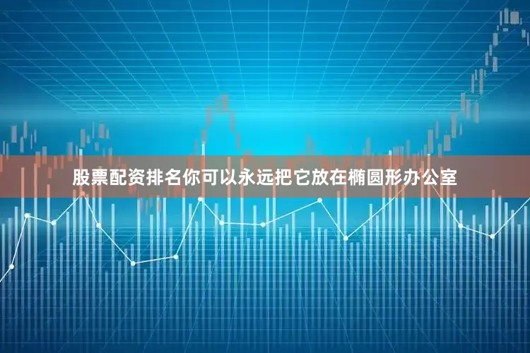股票配资排名你可以永远把它放在椭圆形办公室