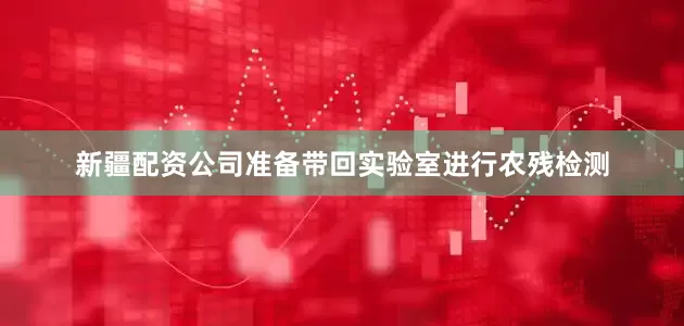 新疆配资公司准备带回实验室进行农残检测