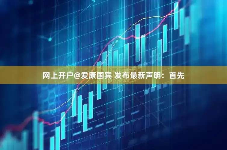 网上开户@爱康国宾 发布最新声明：首先