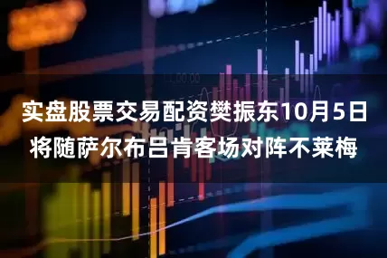 实盘股票交易配资樊振东10月5日将随萨尔布吕肯客场对阵不莱梅