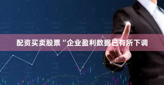 配资买卖股票　　“企业盈利数据已有所下调