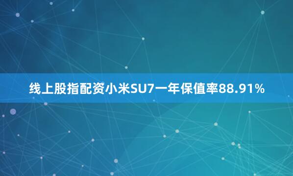线上股指配资小米SU7一年保值率88.91%