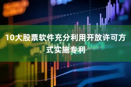 10大股票软件充分利用开放许可方式实施专利