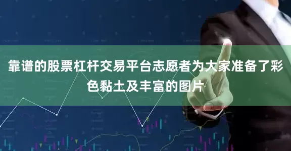 靠谱的股票杠杆交易平台志愿者为大家准备了彩色黏土及丰富的图片