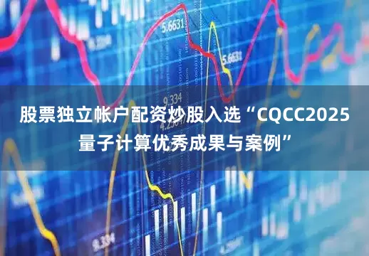 股票独立帐户配资炒股入选“CQCC2025量子计算优秀成果与案例”