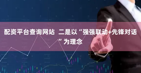 配资平台查询网站  二是以“强强联动+先锋对话”为理念