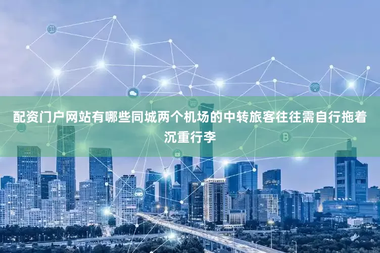 配资门户网站有哪些同城两个机场的中转旅客往往需自行拖着沉重行李