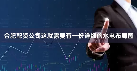 合肥配资公司这就需要有一份详细的水电布局图