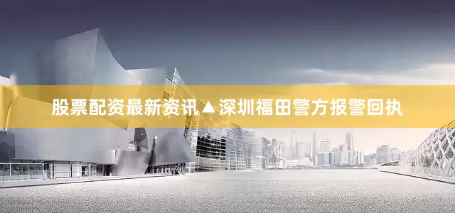 股票配资最新资讯▲深圳福田警方报警回执