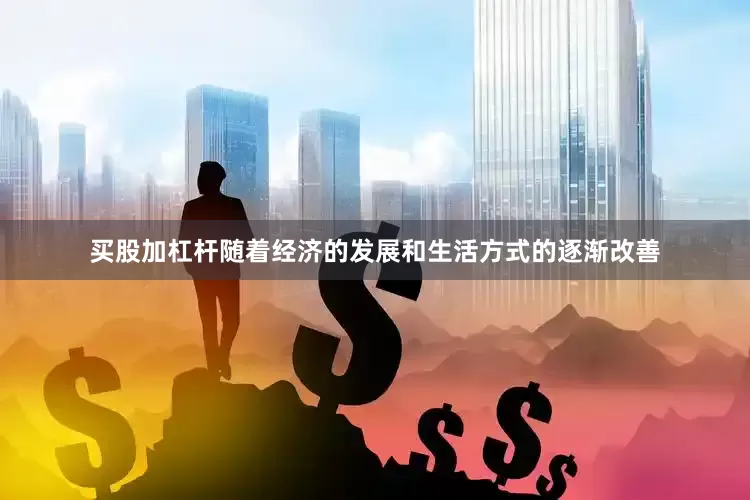 买股加杠杆随着经济的发展和生活方式的逐渐改善