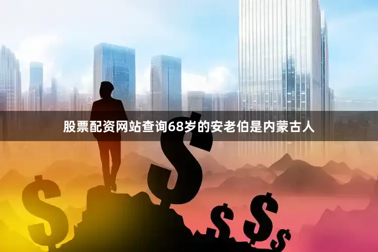 股票配资网站查询68岁的安老伯是内蒙古人