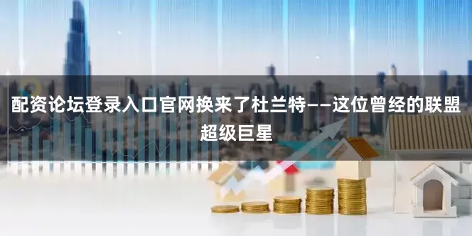 配资论坛登录入口官网换来了杜兰特——这位曾经的联盟超级巨星