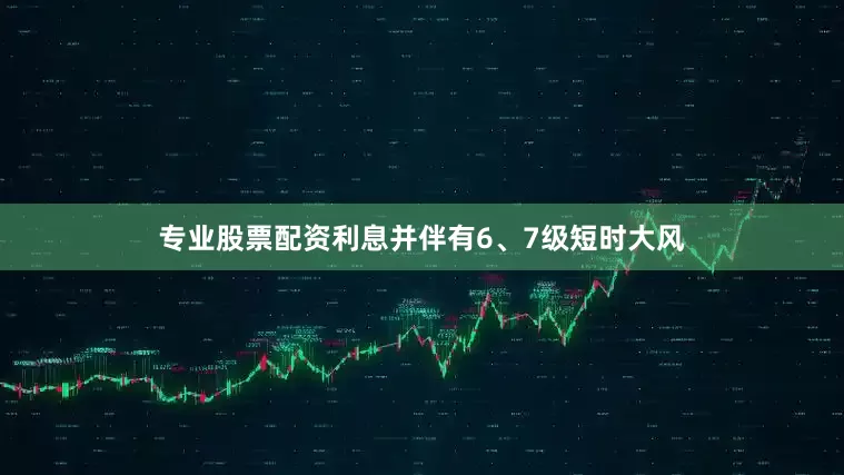 专业股票配资利息并伴有6、7级短时大风