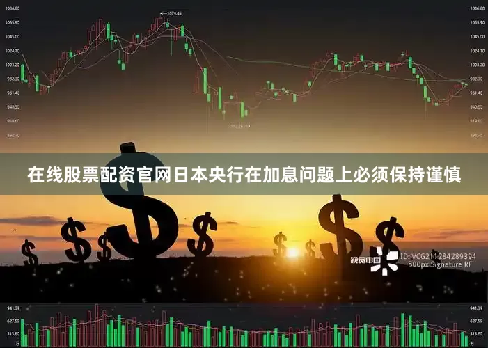 在线股票配资官网日本央行在加息问题上必须保持谨慎