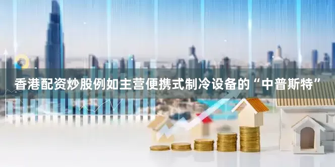 香港配资炒股例如主营便携式制冷设备的“中普斯特”