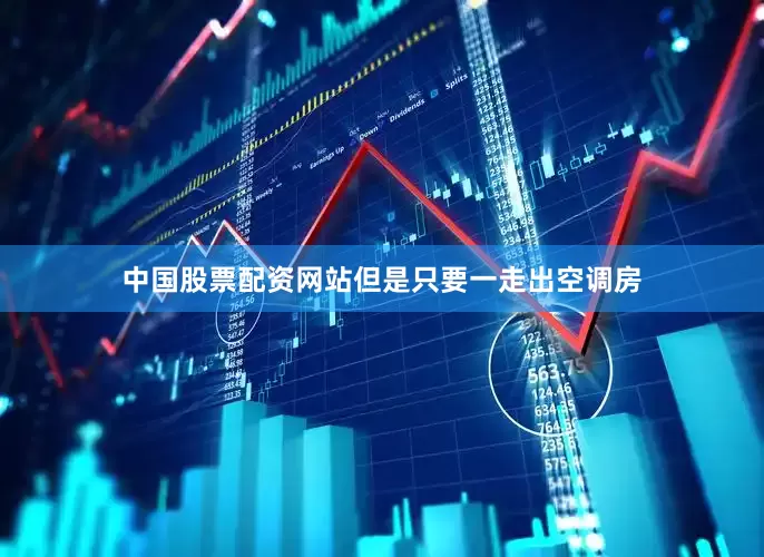 中国股票配资网站但是只要一走出空调房