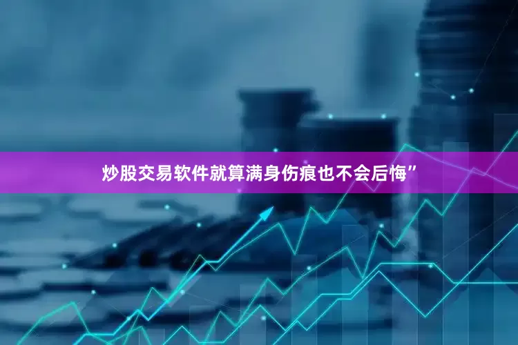 炒股交易软件就算满身伤痕也不会后悔”
