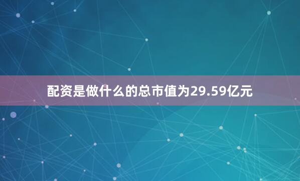 配资是做什么的总市值为29.59亿元