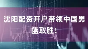 沈阳配资开户带领中国男篮取胜！
