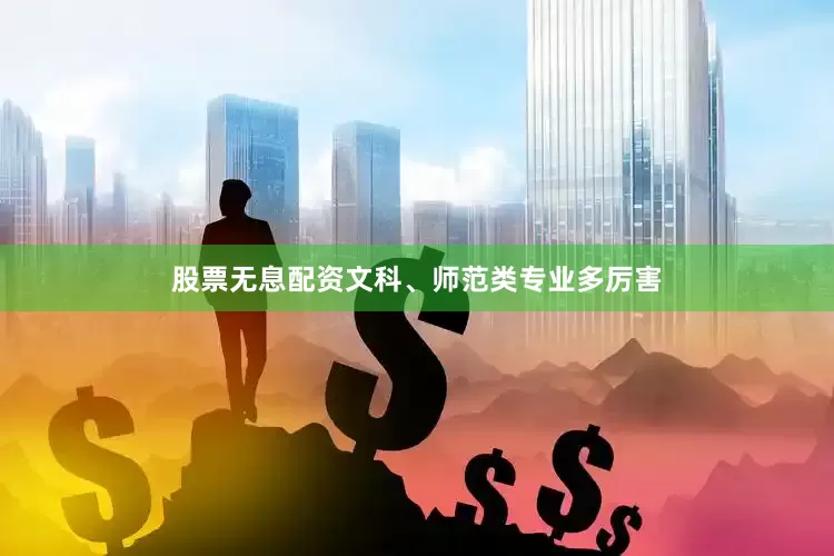 股票无息配资文科、师范类专业多厉害