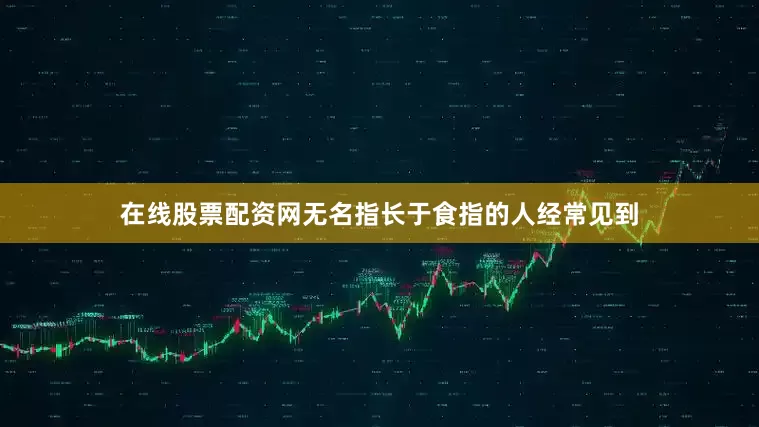 在线股票配资网无名指长于食指的人经常见到