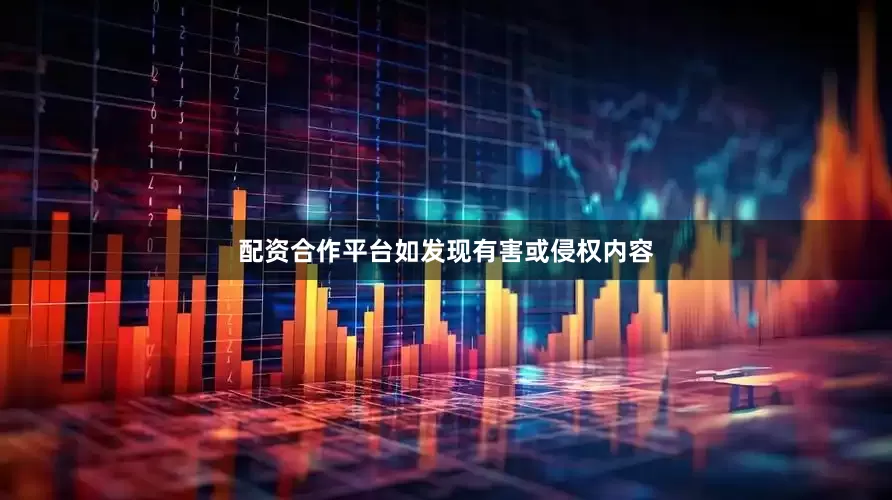 配资合作平台如发现有害或侵权内容