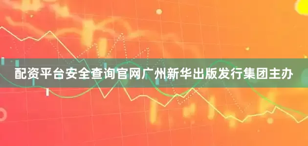 配资平台安全查询官网广州新华出版发行集团主办