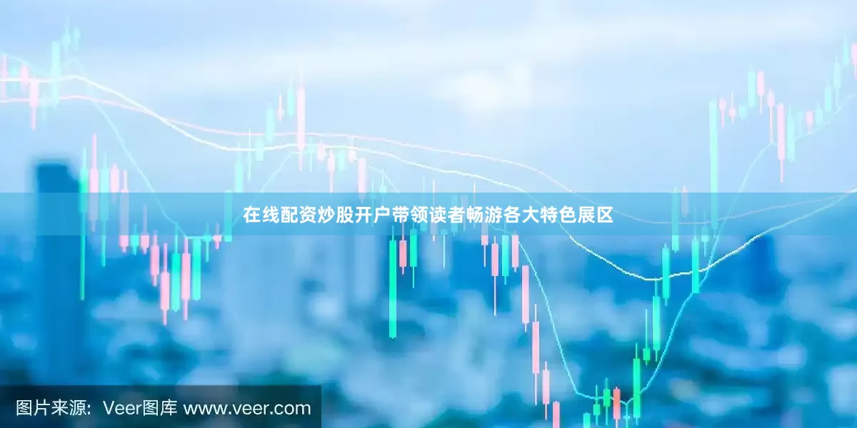 在线配资炒股开户带领读者畅游各大特色展区