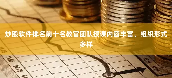 炒股软件排名前十名教官团队授课内容丰富、组织形式多样