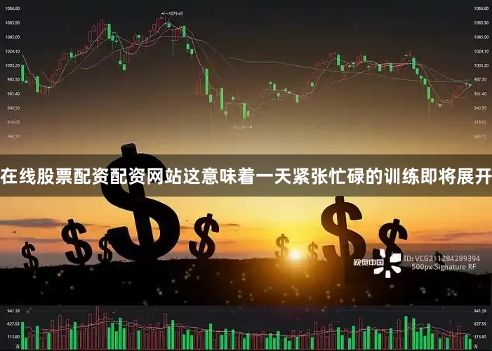 在线股票配资配资网站这意味着一天紧张忙碌的训练即将展开